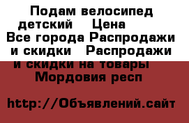 Подам велосипед детский. › Цена ­ 700 - Все города Распродажи и скидки » Распродажи и скидки на товары   . Мордовия респ.